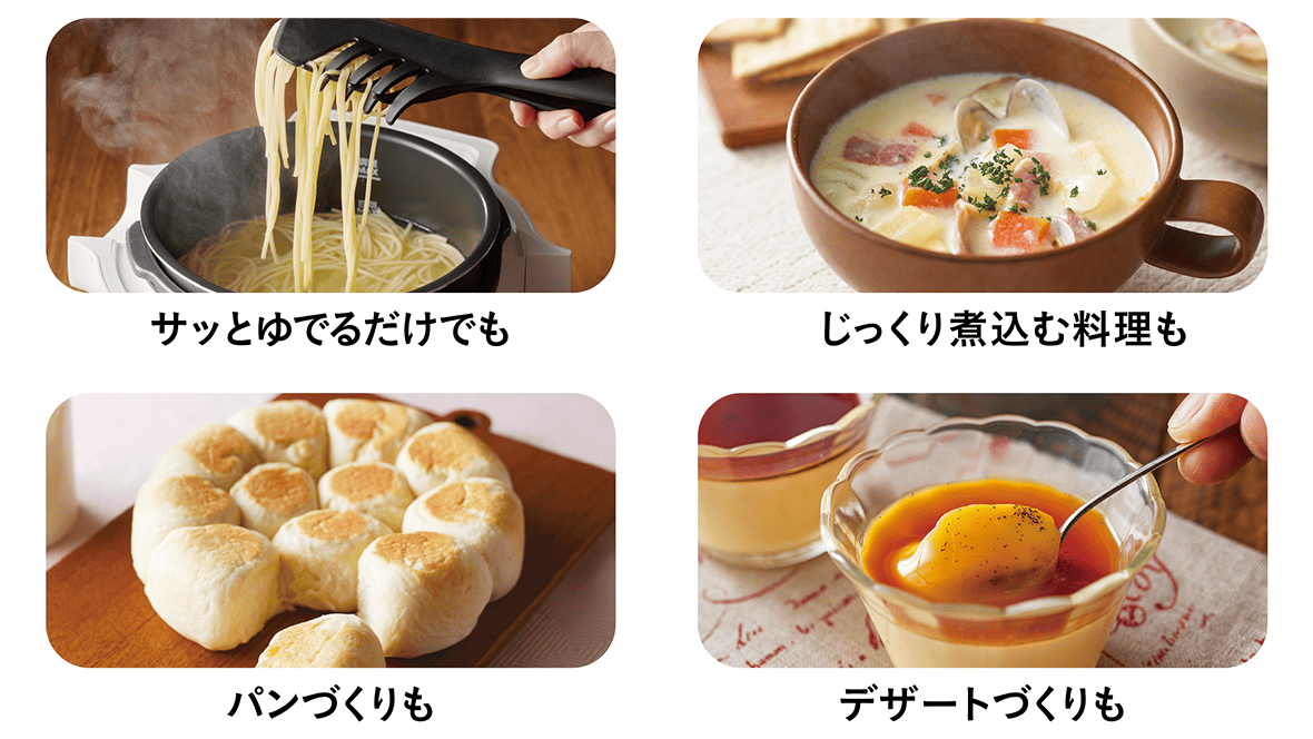 サッとゆでるだけでも、じっくり煮込む料理も、パンづくりも、デザートづくりも